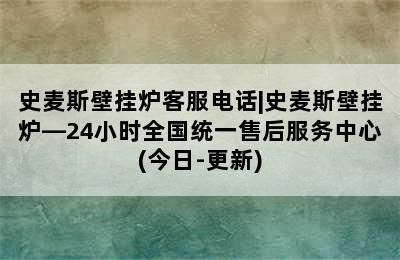 史麦斯壁挂炉客服电话|史麦斯壁挂炉—24小时全国统一售后服务中心(今日-更新)